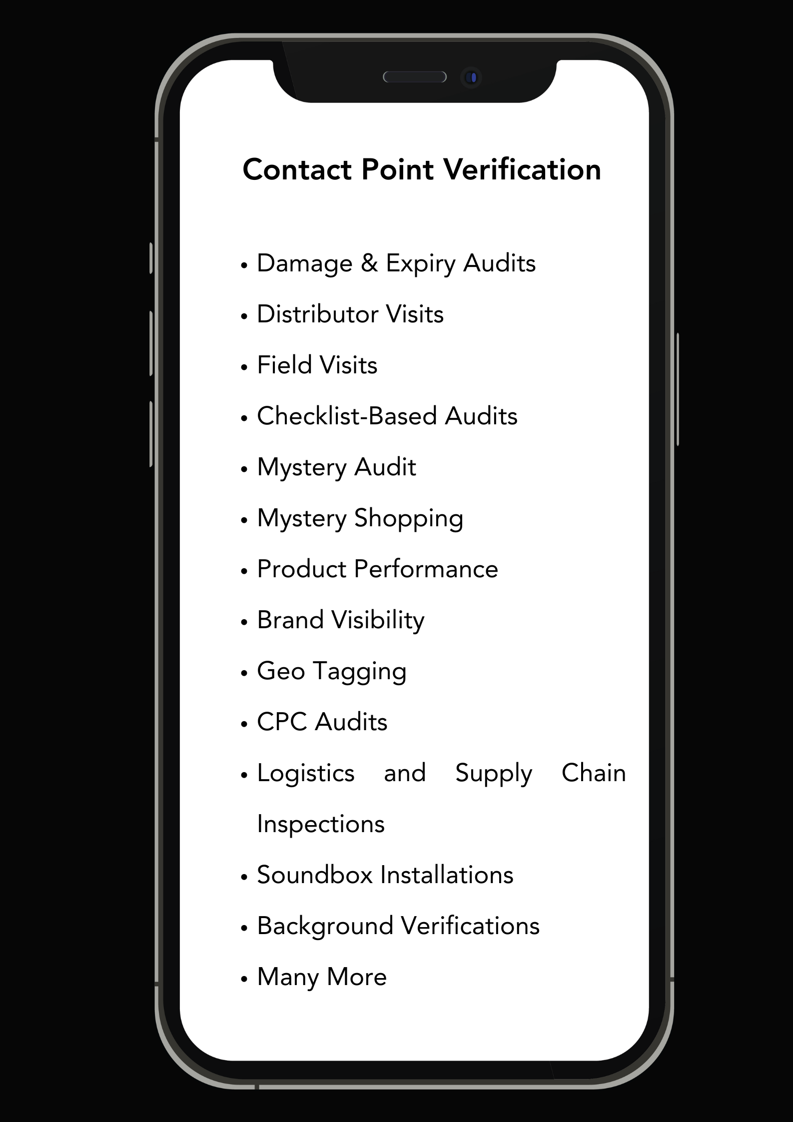 Contact Point Verification services: Damage and Expiry Audits, Distributor Visits, Field Visits, Checklist-Based Audits, Mystery Audit, Mystery Shopping, Product Performance, Brand Visibility, Geo Tagging, CPC Audits, Logistics and Supply Chain Inspections, Soundbox Installations, Background Verifications and more